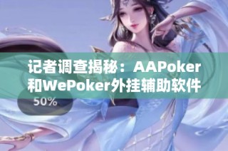 记者调查揭秘：AAPoker和WePoker外挂辅助软件的真相与危害