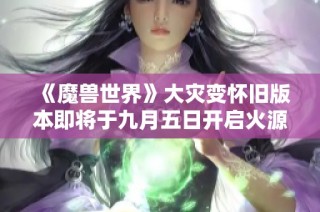 《魔兽世界》大灾变怀旧版本即将于九月五日开启火源测试服务器