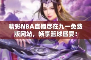 精彩NBA直播尽在九一免费版网站，畅享篮球盛宴！