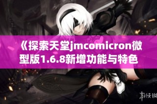 《探索天堂jmcomicron微型版1.6.8新增功能与特色分析》