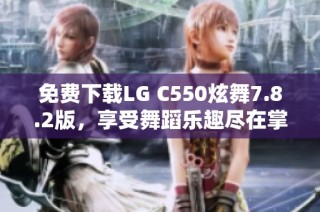 免费下载LG C550炫舞7.8.2版，享受舞蹈乐趣尽在掌握