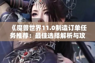 《魔兽世界11.0制造订单任务推荐：最佳选择解析与攻略》