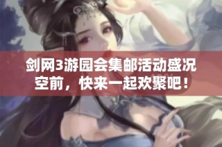 剑网3游园会集邮活动盛况空前，快来一起欢聚吧！