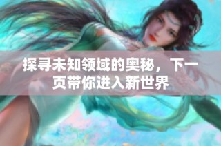 探寻未知领域的奥秘，下一页带你进入新世界