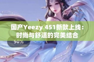 国产Yeezy 451新款上线：时尚与舒适的完美结合