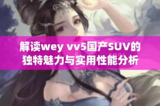 解读wey vv5国产SUV的独特魅力与实用性能分析