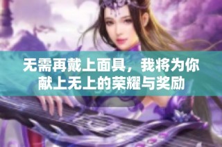 无需再戴上面具，我将为你献上无上的荣耀与奖励