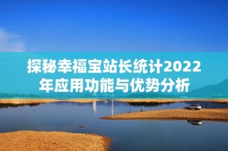 探秘幸福宝站长统计2022年应用功能与优势分析