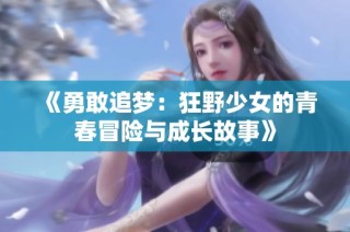 《勇敢追梦：狂野少女的青春冒险与成长故事》