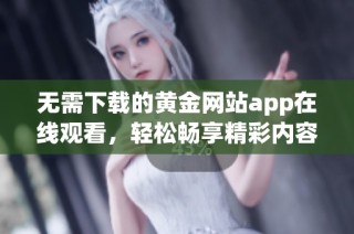 无需下载的黄金网站app在线观看，轻松畅享精彩内容