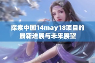 探索中国14may18项目的最新进展与未来展望