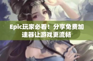 Epic玩家必看！分享免费加速器让游戏更流畅