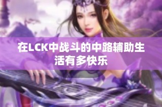 在LCK中战斗的中路辅助生活有多快乐