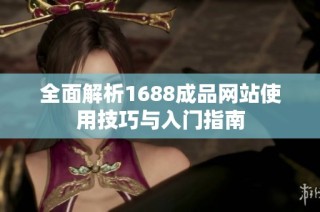 全面解析1688成品网站使用技巧与入门指南