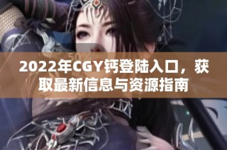 2022年CGY钙登陆入口，获取最新信息与资源指南