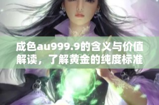 成色au999.9的含义与价值解读，了解黄金的纯度标准