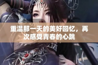 重温那一天的美好回忆，再次感受青春的心跳