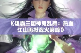 《雄霸三国神鬼乱舞：热血江山再掀战火巅峰》