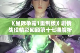 《星际争霸1重制版》剧情战役精彩回顾第十七期解析