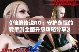 《仙境传说RO：守护永恒的爱手游全面升级攻略分享》