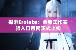 探索Erolabs：全新工作实验入口官网正式上线