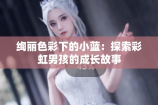 绚丽色彩下的小蓝：探索彩虹男孩的成长故事