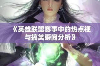 《英雄联盟赛事中的热点梗与搞笑瞬间分析》