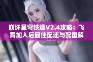 崩坏星穹铁道V2.4攻略：飞霄加入后最佳配速与配重解析