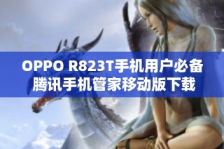 OPPO R823T手机用户必备 腾讯手机管家移动版下载指南