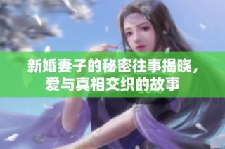 新婚妻子的秘密往事揭晓，爱与真相交织的故事