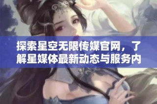 探索星空无限传媒官网，了解星媒体最新动态与服务内容