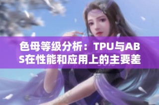 色母等级分析：TPU与ABS在性能和应用上的主要差异