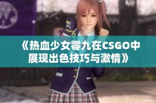 《热血少女零九在CSGO中展现出色技巧与激情》