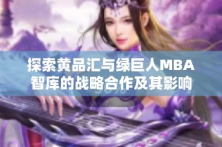 探索黄品汇与绿巨人MBA智库的战略合作及其影响