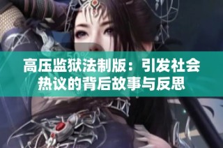 高压监狱法制版：引发社会热议的背后故事与反思