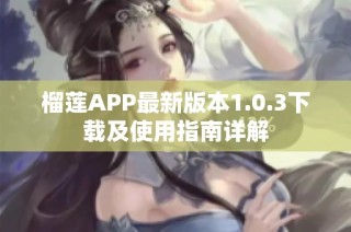 榴莲APP最新版本1.0.3下载及使用指南详解