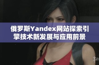 俄罗斯Yandex网站探索引擎技术新发展与应用前景