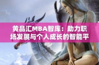 黄品汇MBA智库：助力职场发展与个人成长的智能平台