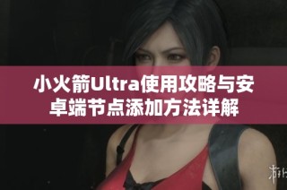 小火箭Ultra使用攻略与安卓端节点添加方法详解