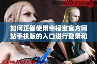如何正确使用幸福宝官方网站手机版的入口进行登录和导航