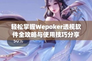 轻松掌握Wepoker透视软件全攻略与使用技巧分享