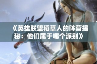 《英雄联盟稻草人的阵营揭秘：他们属于哪个派别》