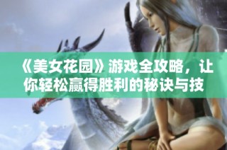 《美女花园》游戏全攻略，让你轻松赢得胜利的秘诀与技巧分享