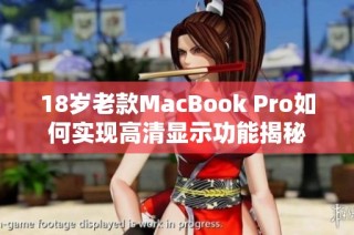 18岁老款MacBook Pro如何实现高清显示功能揭秘