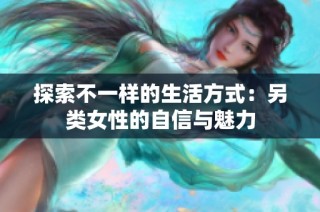 探索不一样的生活方式：另类女性的自信与魅力