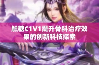 触糖C1V1提升骨科治疗效果的创新科技探索