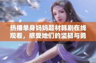 热播单身妈妈题材韩剧在线观看，感受她们的坚韧与勇气