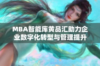 MBA智能库黄品汇助力企业数字化转型与管理提升