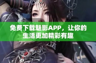 免费下载魅影APP，让你的生活更加精彩有趣