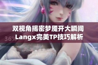 双视角揭密梦魇开大瞬间 Langx完美TP技巧解析